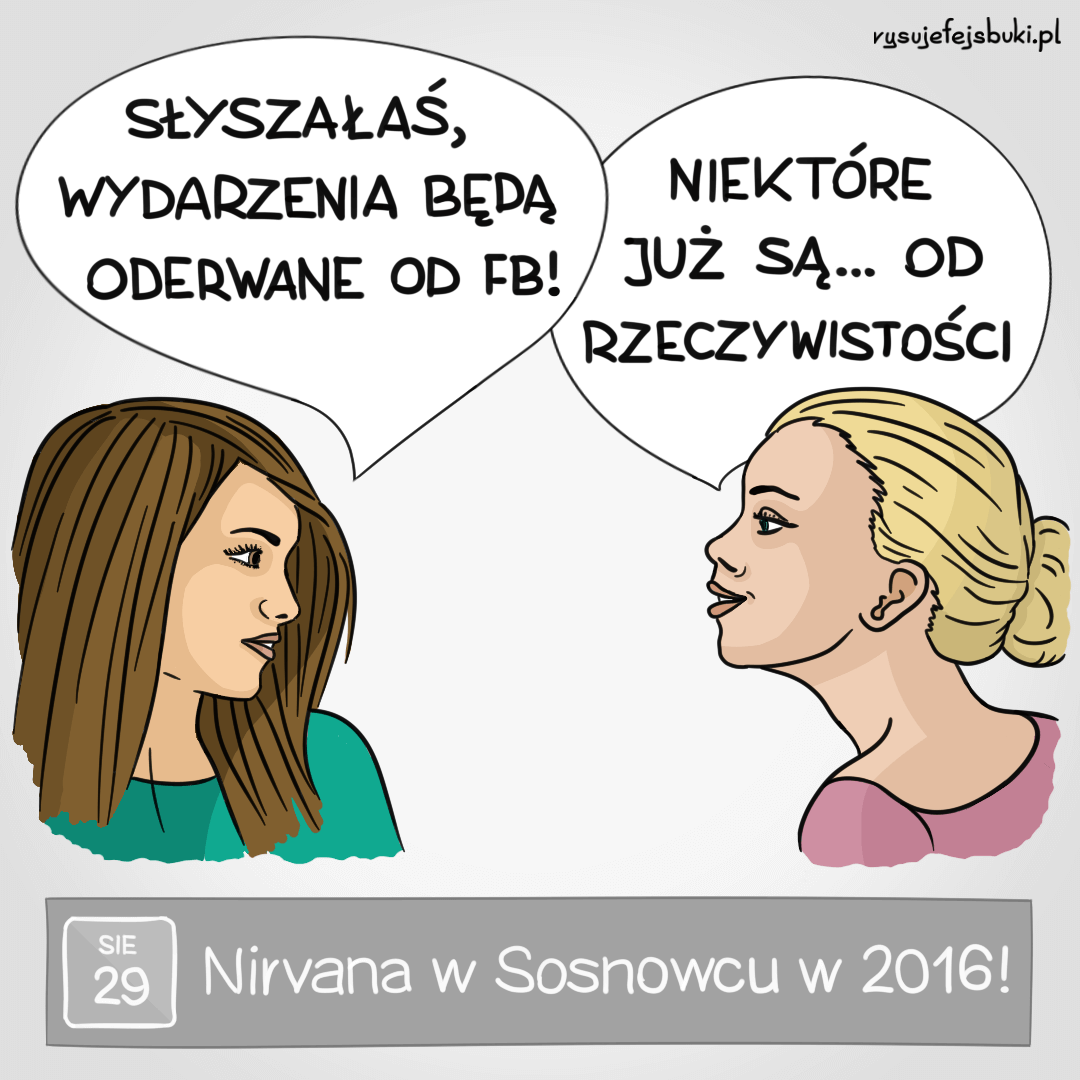 Słyszałaś, wydarzenia będą oderwane od FB! Niektóre już są... od rzeczywistości - Nirvana w Sosnowcu w 2016!