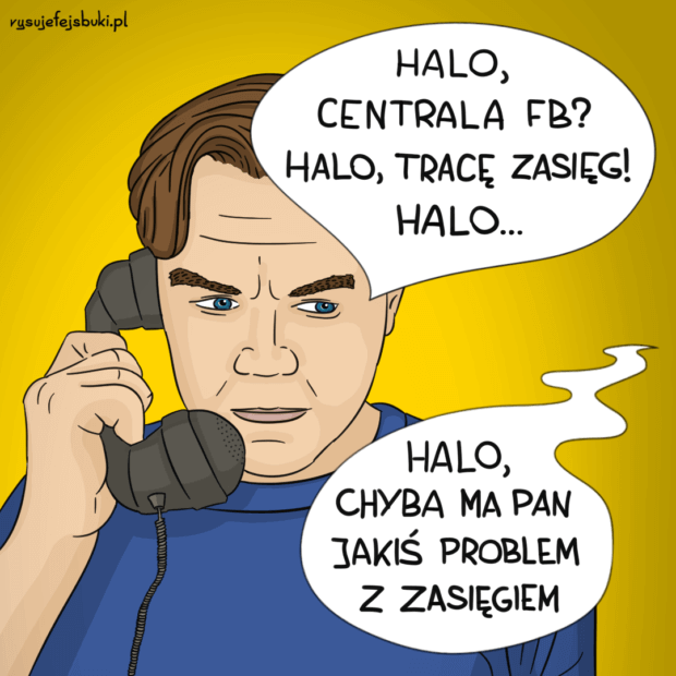 Mężczyzna mówi do słuchawki telefonu: "Halo, centrala FB? Halo, tracę zasięg! Halo...", na co głos ze słuchawki odpowiada: "Halo, chyba ma pan jakiś problem z zasięgiem"