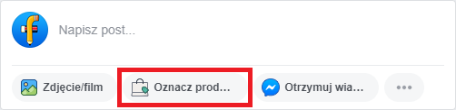 Przycisk "Oznacz produkty" na Facebooku podczas tworzenia nowego postu