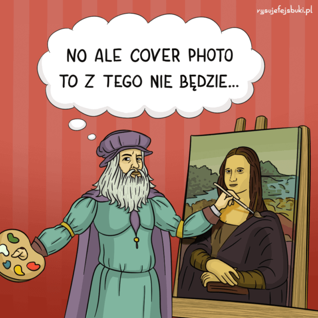 Leonardo Da Vinci maluje Mona Lisę i stwierdza w myślach: "No ale cover photo to z tego nie będzie..."